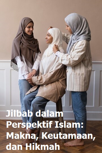 Jilbab dalam Perspektif Islam: Makna, Keutamaan, dan Hikmah